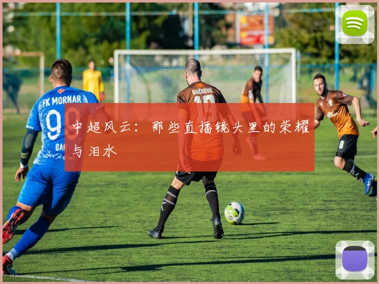 中超风云：那些直播镜头里的荣耀与泪水