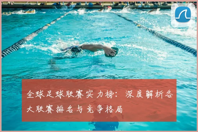 全球足球联赛实力榜:深度解析各大联赛排名与竞争格局