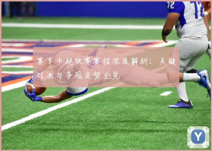 赛季中超联赛赛程深度解析：关键对决与争冠走势全览