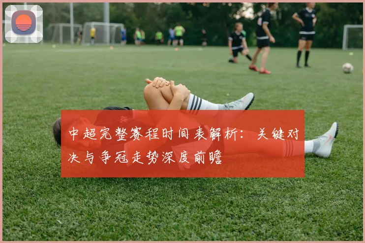 中超完整赛程时间表解析：关键对决与争冠走势深度前瞻