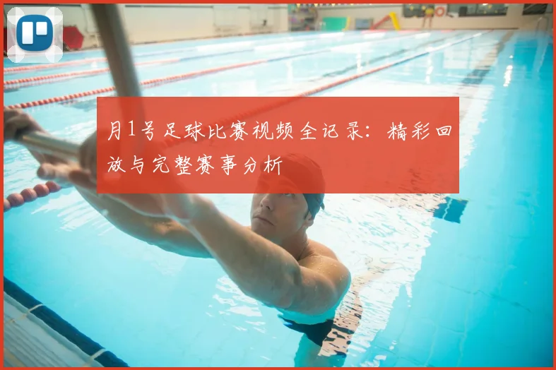 月1号足球比赛视频全记录:精彩回放与完整赛事分析