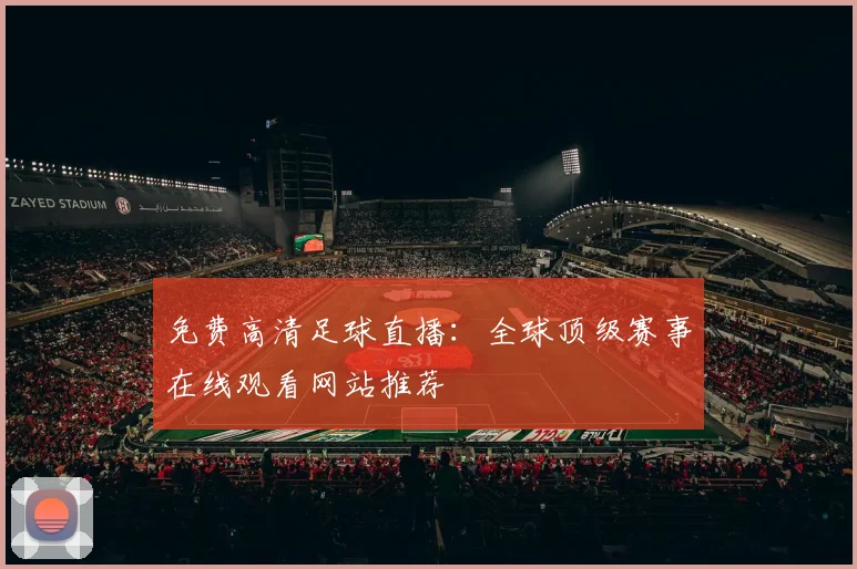 免费高清足球直播：全球顶级赛事在线观看网站推荐