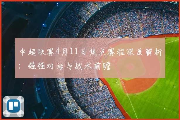 中超联赛4月11日焦点赛程深度解析：强强对话与战术前瞻