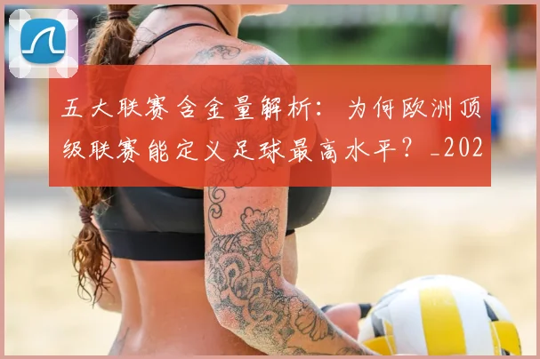 五大联赛含金量解析：为何欧洲顶级联赛能定义足球最高水平？_20260611141037