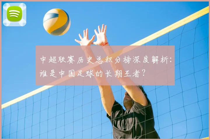 中超联赛历史总积分榜深度解析：谁是中国足球的长期王者？