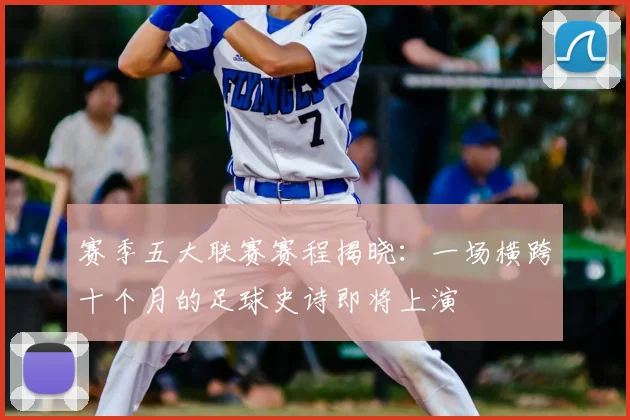 赛季五大联赛赛程揭晓：一场横跨十个月的足球史诗即将上演