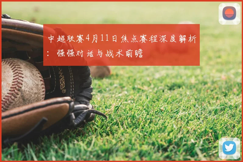 中超联赛4月11日焦点赛程深度解析:强强对话与战术前瞻