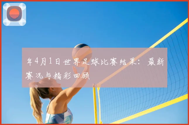 年4月1日世界足球比赛结果：最新赛况与精彩回顾