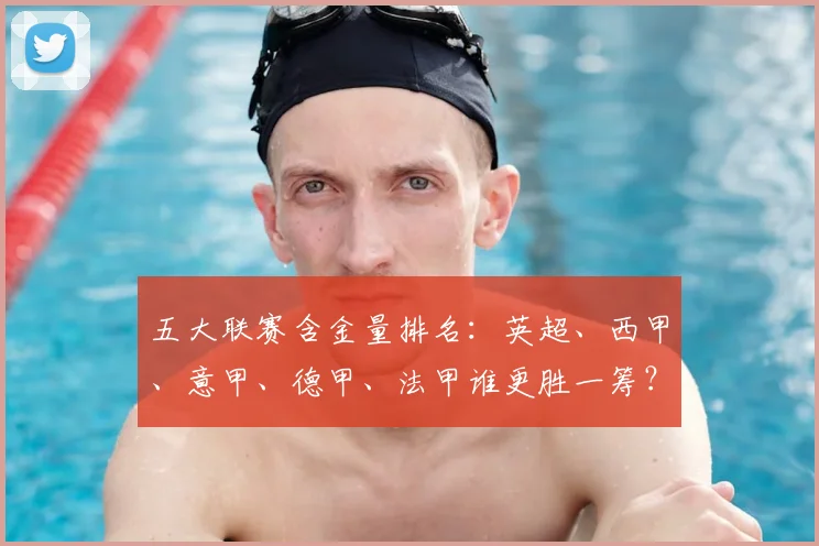 五大联赛含金量排名:英超、西甲、意甲、德甲、法甲谁更胜一筹?